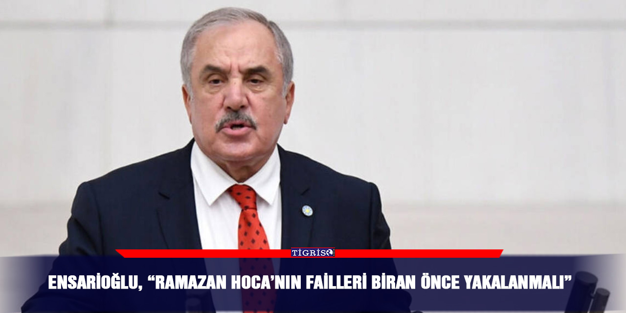Ensarioğlu, “Ramazan Hoca’nın failleri biran önce yakalanmalı”
