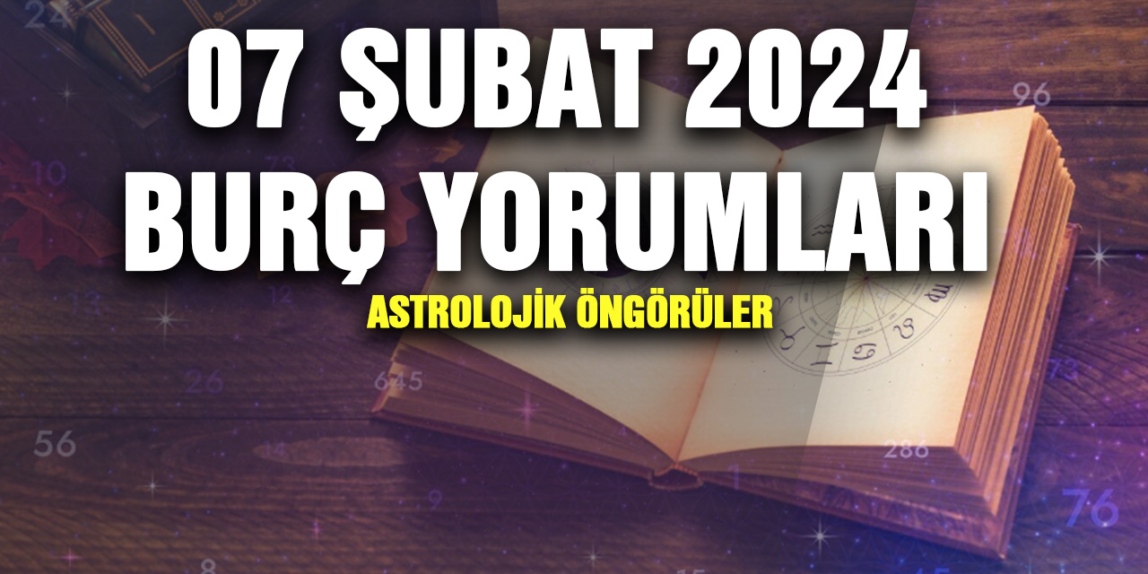 Günlük Burç Yorumlar: 07 Şubat 2024 Çarşamba Burç Yorumları