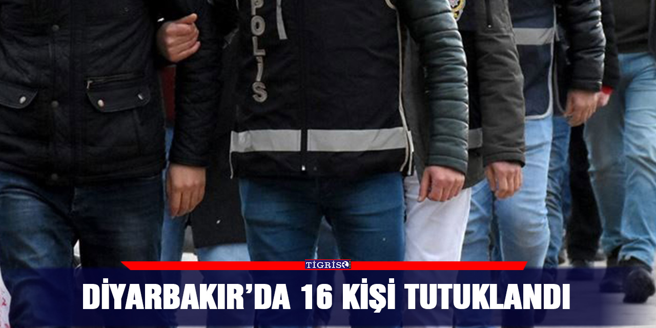 Diyarbakır’da 16 kişi tutuklandı
