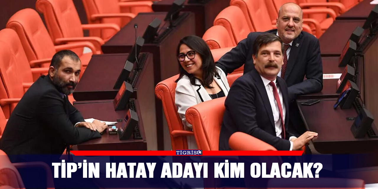 TİP’in Hatay adayı kim olacak?