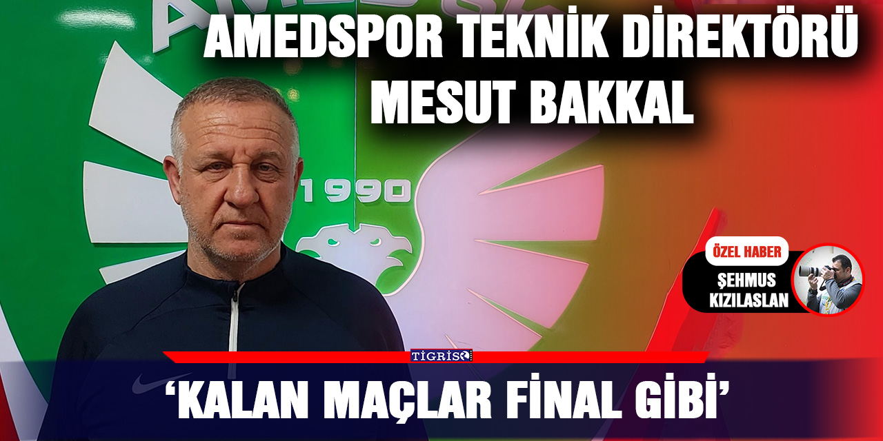 Amedspor teknik direktörü Mesut Bakkal; ‘Kalan maçlar final gibi’