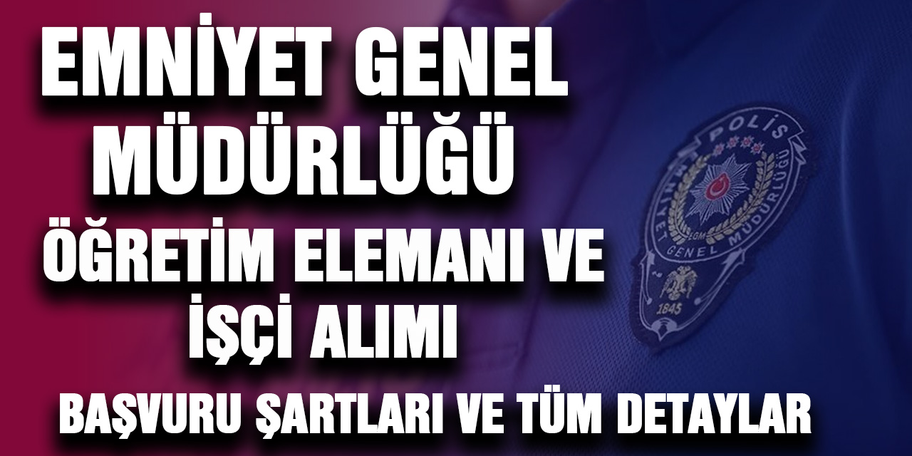 Emniyet Genel Müdürlüğü İşçi  ve Öğretim Elemanı alımı... Başvuru şartları ve Tüm detaylar!