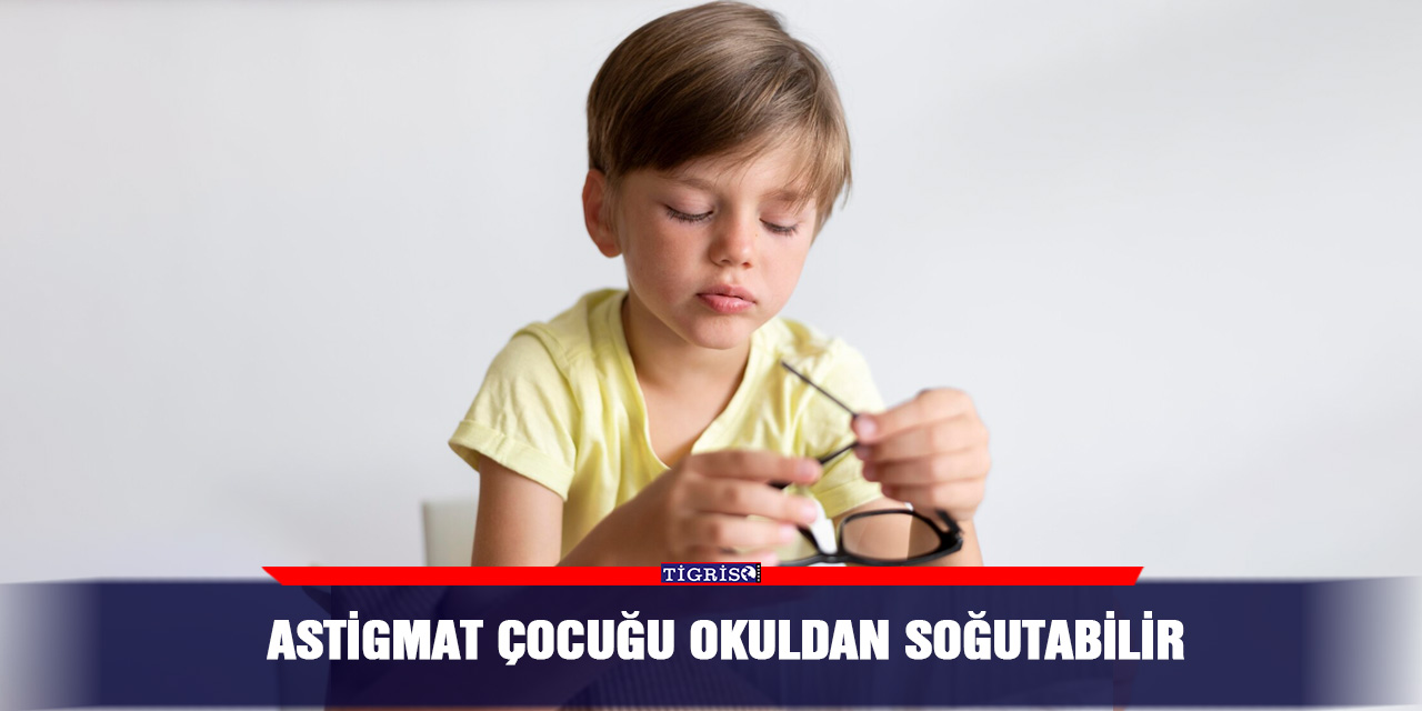 Astigmat çocuğu okuldan soğutabilir