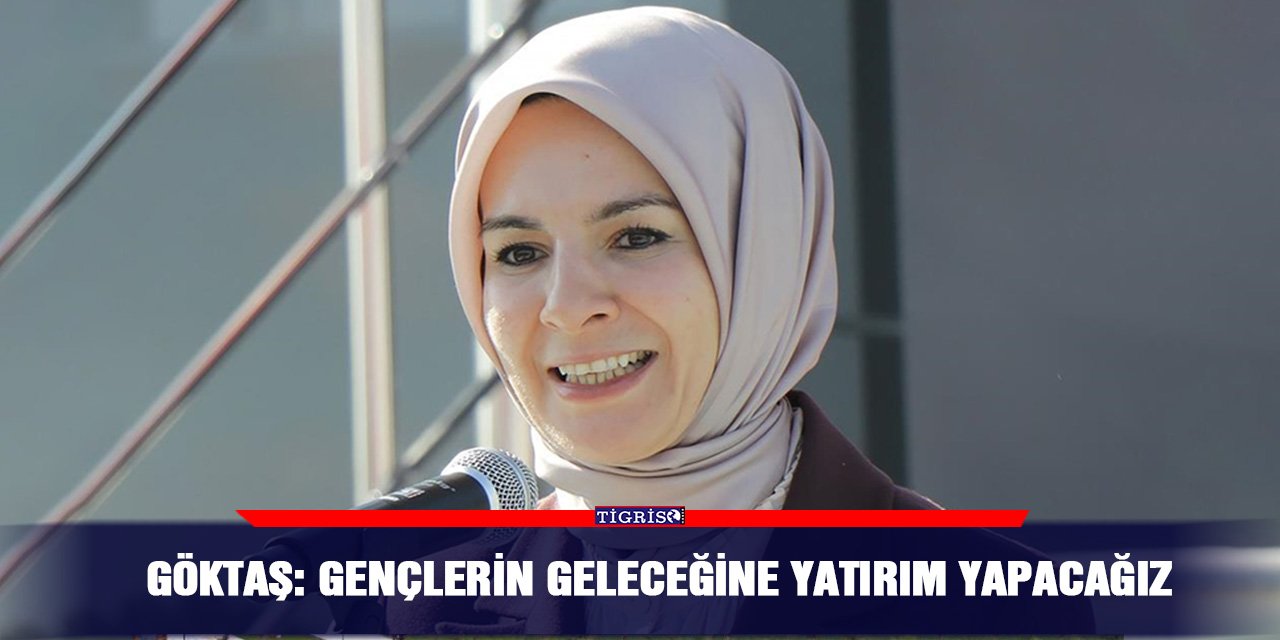 Göktaş: Gençlerin geleceğine yatırım yapacağız