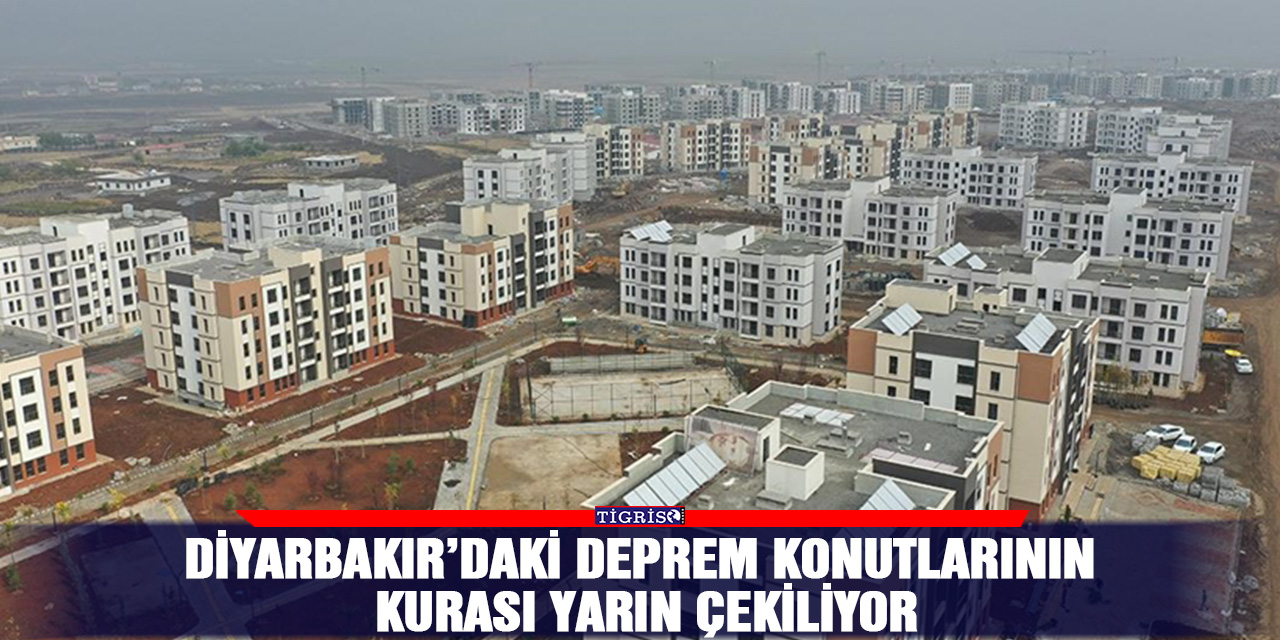 Diyarbakır’daki Deprem konutlarının kurası yarın çekiliyor