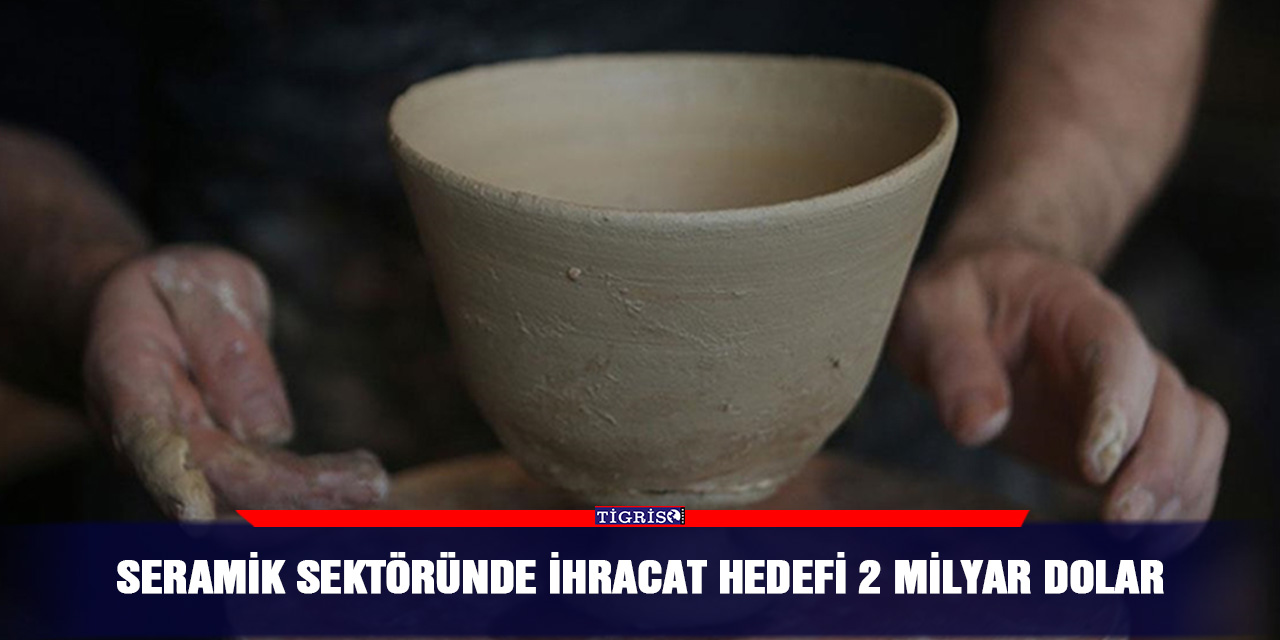 Seramik sektöründe ihracat hedefi 2 milyar dolar