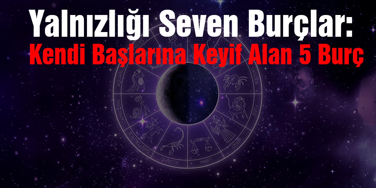 Yalnızlığı Seven Burçlar: Kendi Başlarına Keyif Alan 5 Burç"