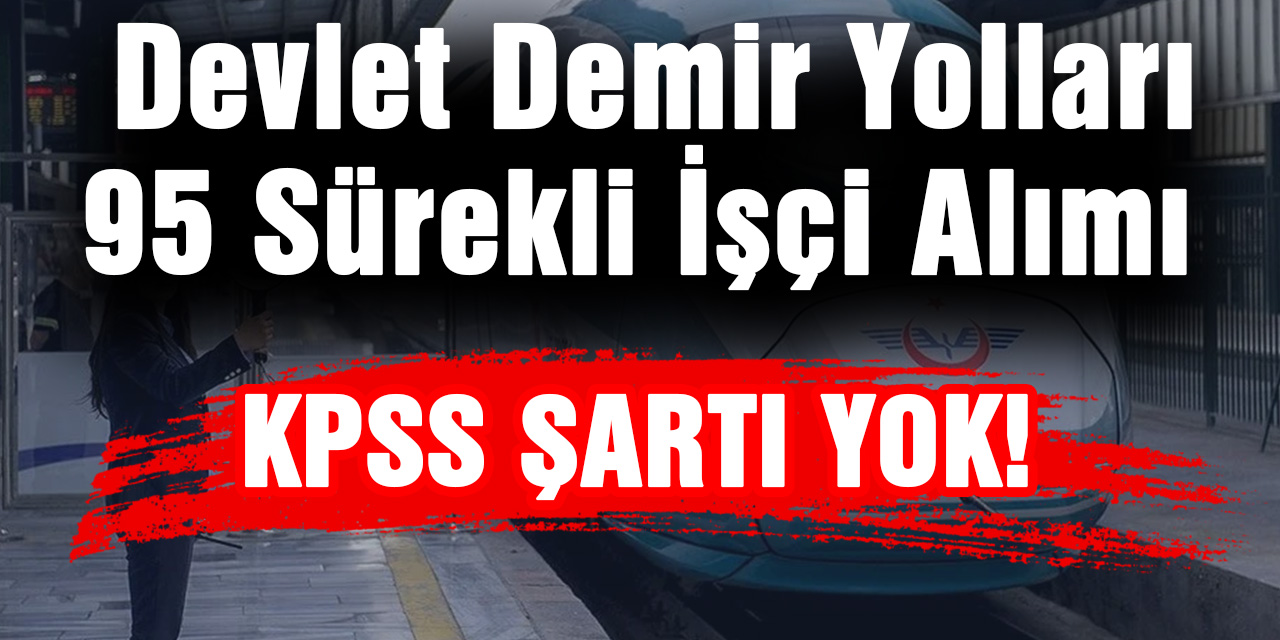 Devlet Demir Yolları 95 Sürekli İşçi Alımı...Kpss Şartı Yok, Sürece İlişkin Tüm Detaylar!