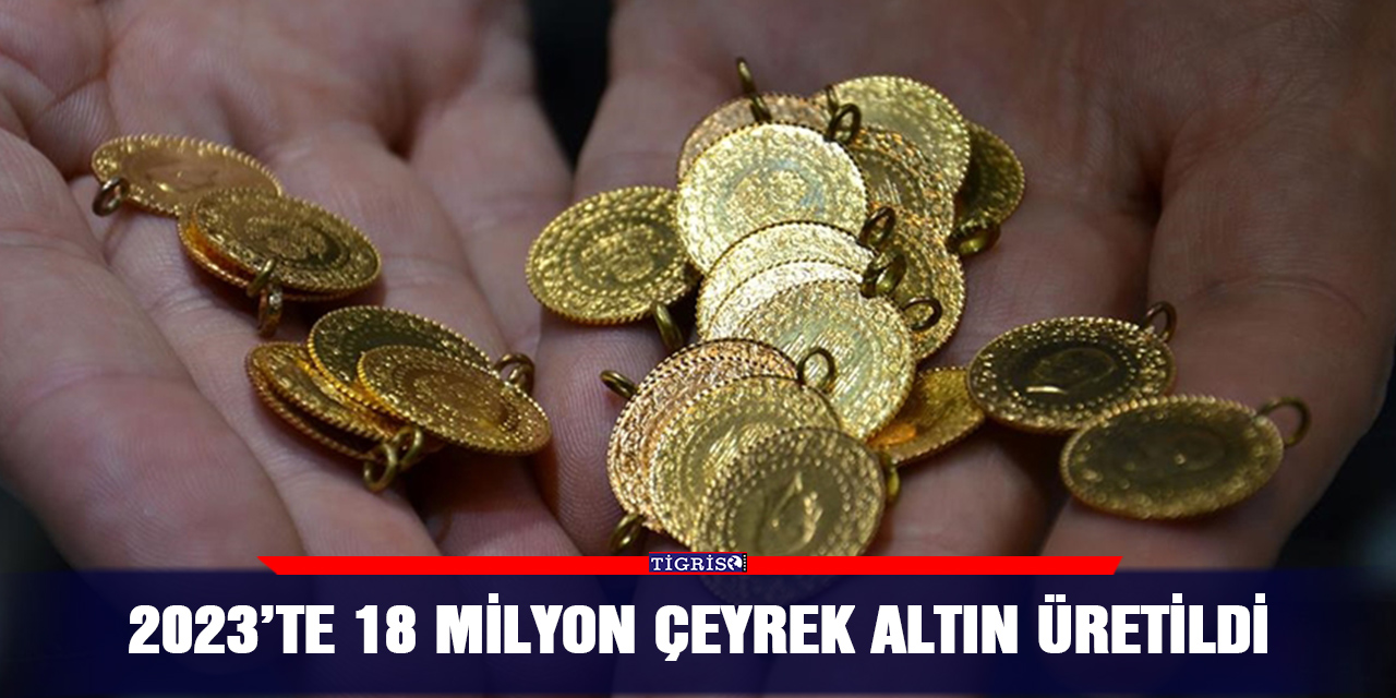 2023’te 18 milyon çeyrek altın üretildi