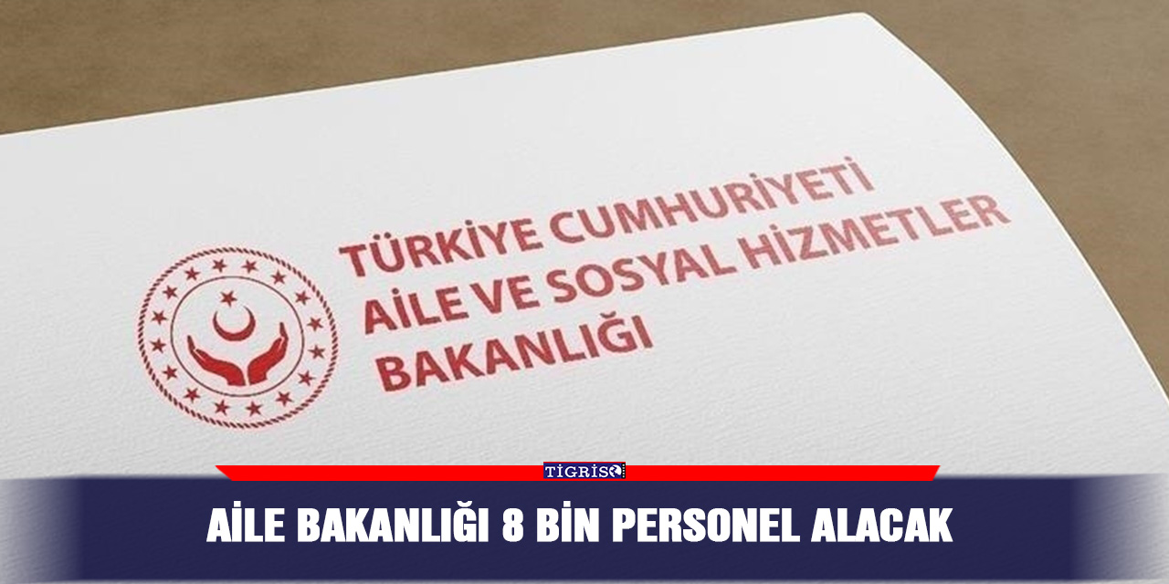 Aile Bakanlığı 8 bin personel alacak