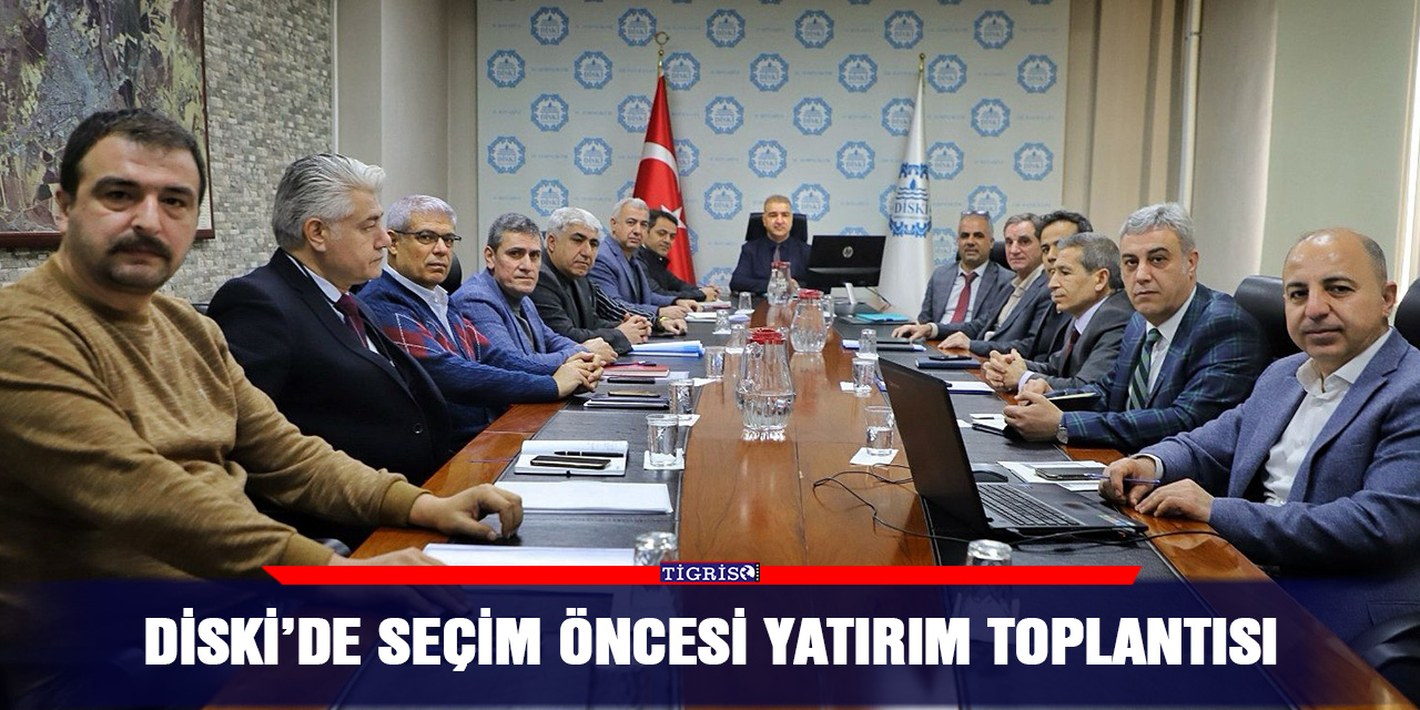 DİSKİ’de seçim öncesi yatırım toplantısı