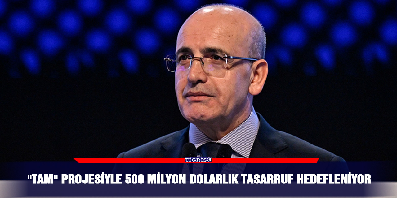 "TAM" Projesiyle 500 milyon dolarlık tasarruf hedefleniyor