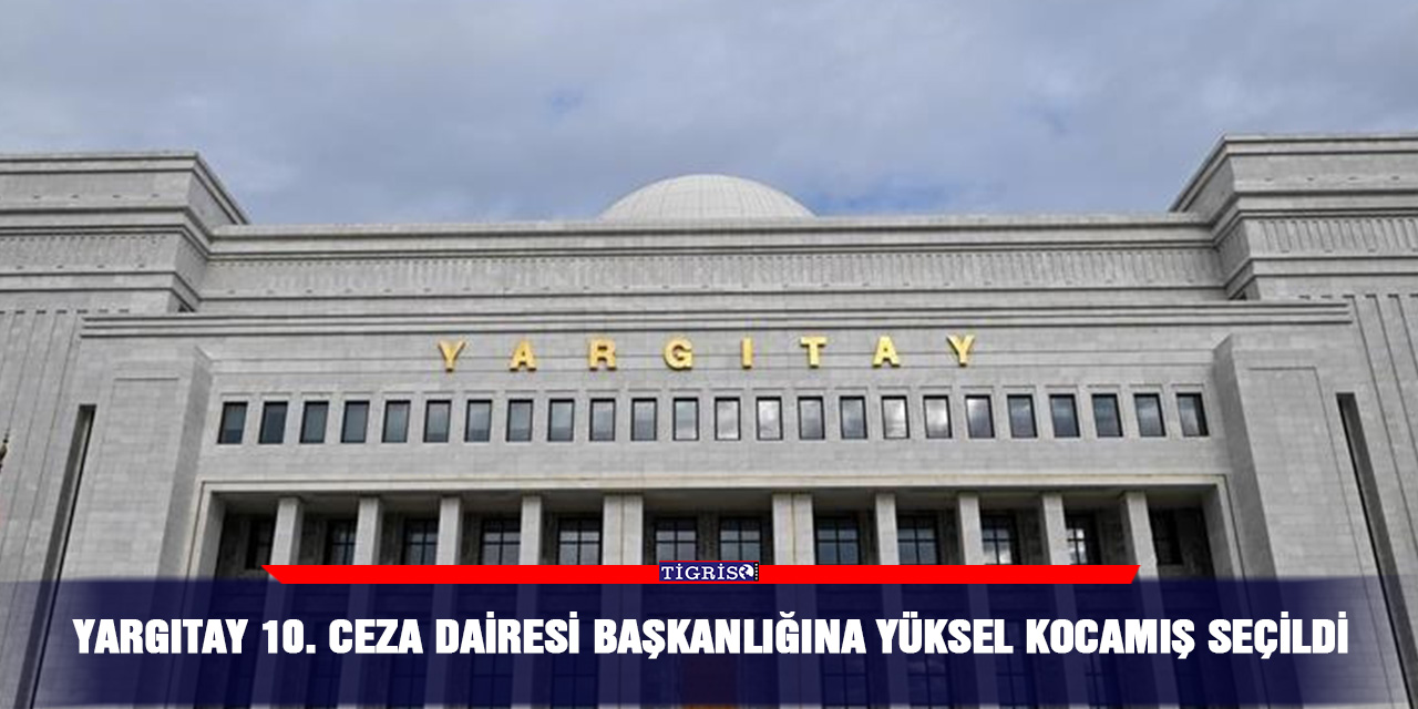 Yargıtay 10. Ceza Dairesi başkanlığına Yüksel Kocamış seçildi