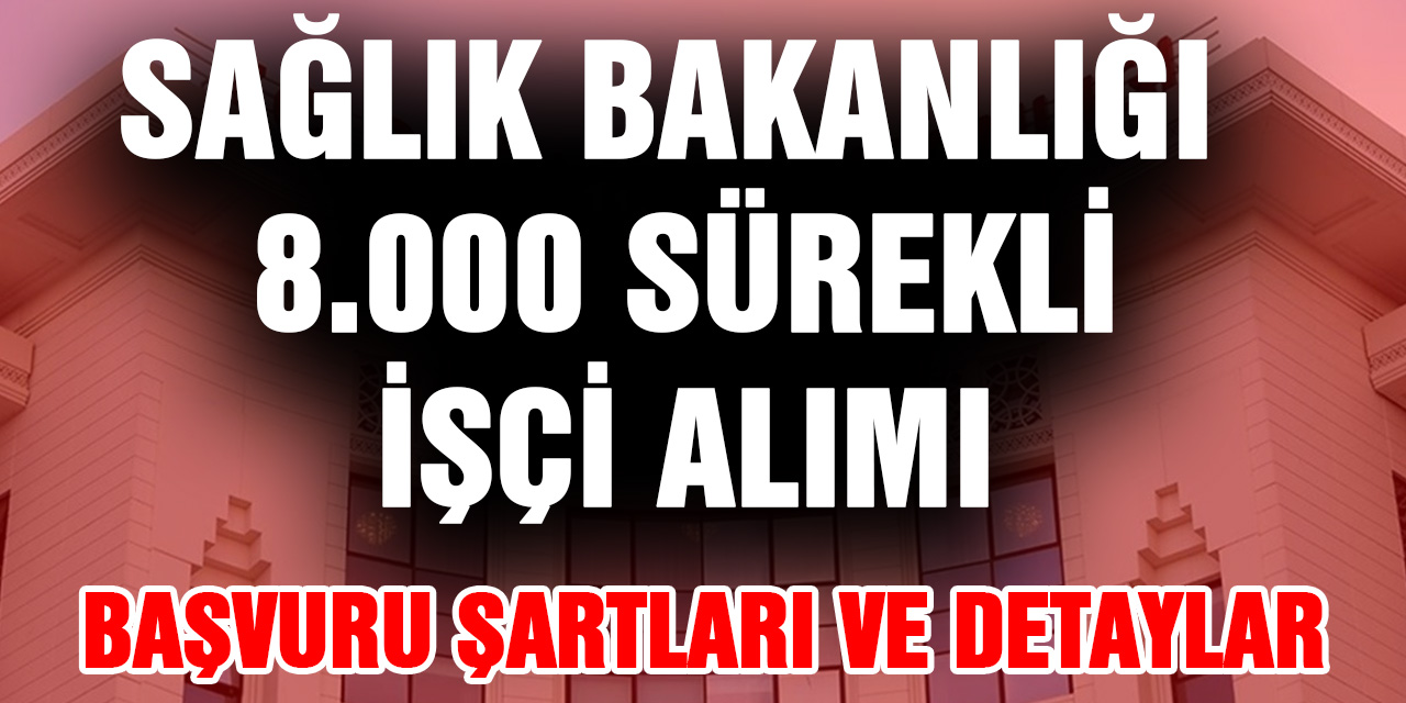 Sağlık Bakanlığı 8000 Sürekli İşçi Alınacak...Başvuru Şartları ve Tüm Detaylar