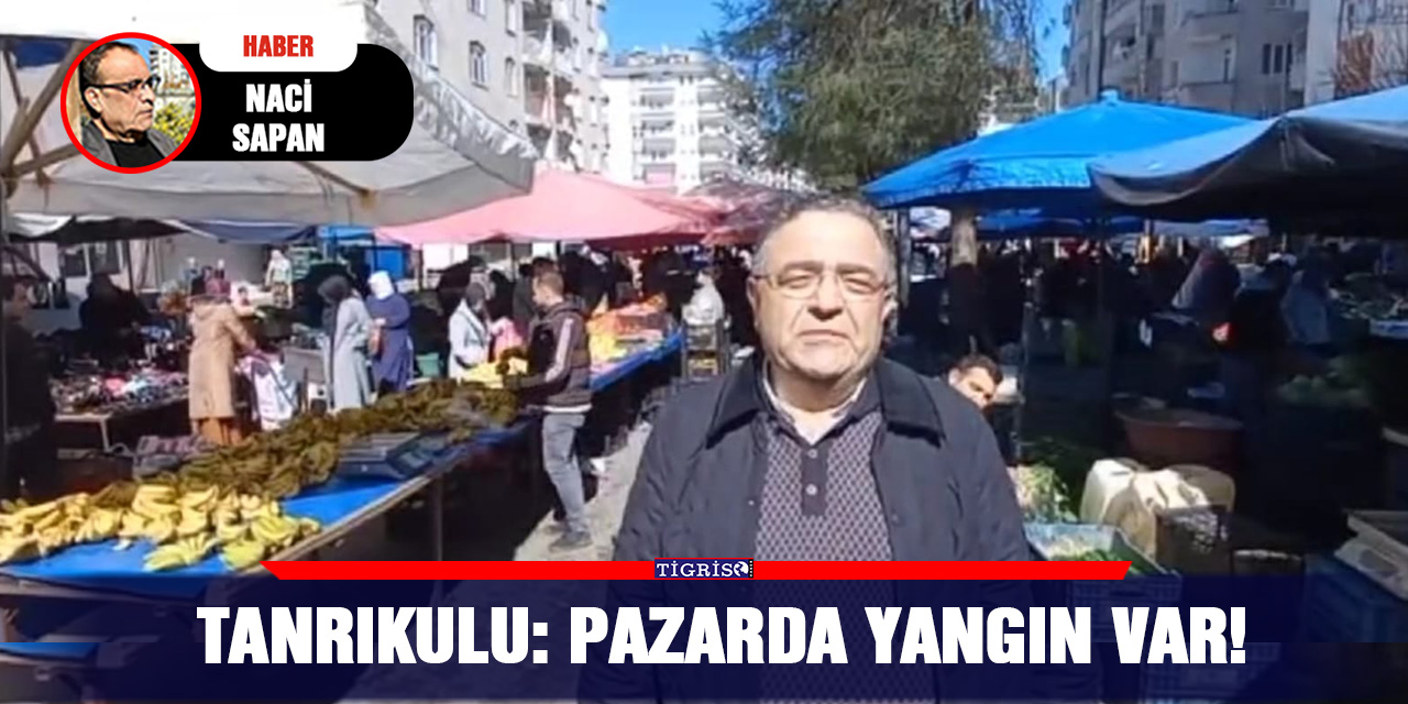 VİDEO - Tanrıkulu: Pazarda yangın var!