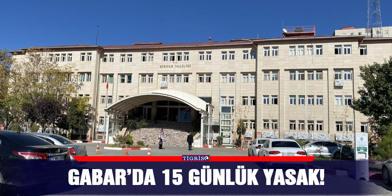 Gabar’da 15 günlük yasak!