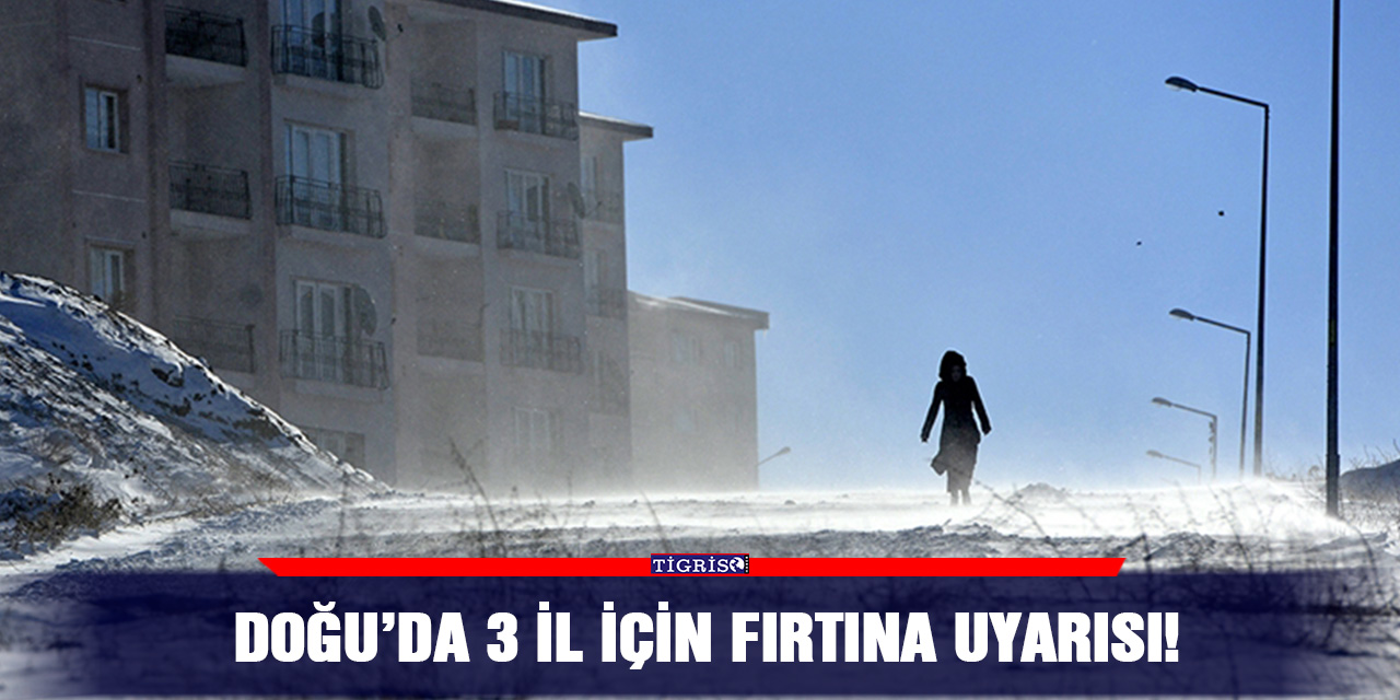 Doğu’da 3 il için fırtına uyarısı!