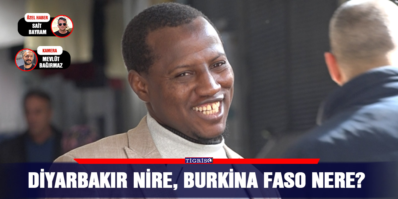VİDEO - Diyarbakır nire, Burkina Faso nere?
