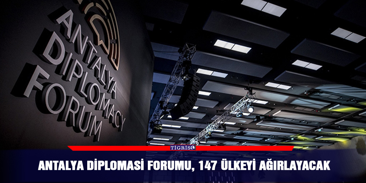 Antalya Diplomasi Forumu, 147 ülkeyi ağırlayacak