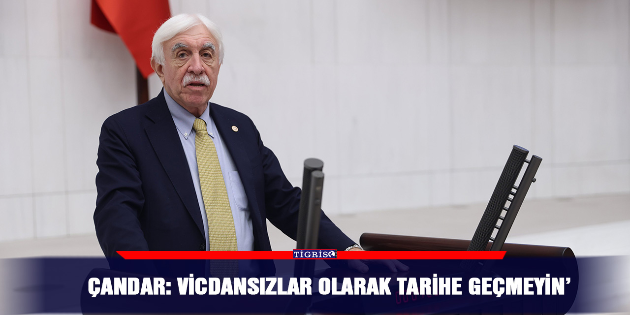 Çandar: Vicdansızlar olarak tarihe geçmeyin