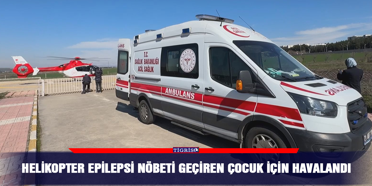 Helikopter epilepsi nöbeti geçiren çocuk için havalandı