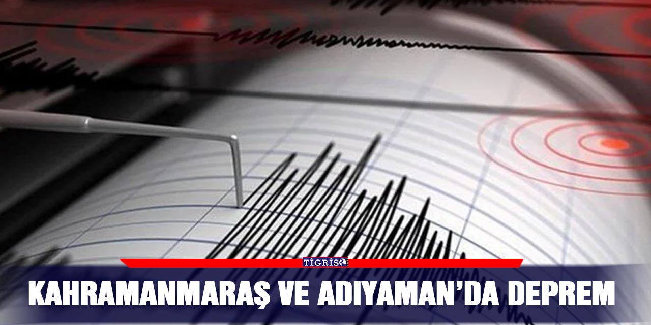 Kahramanmaraş ve Adıyaman’da deprem
