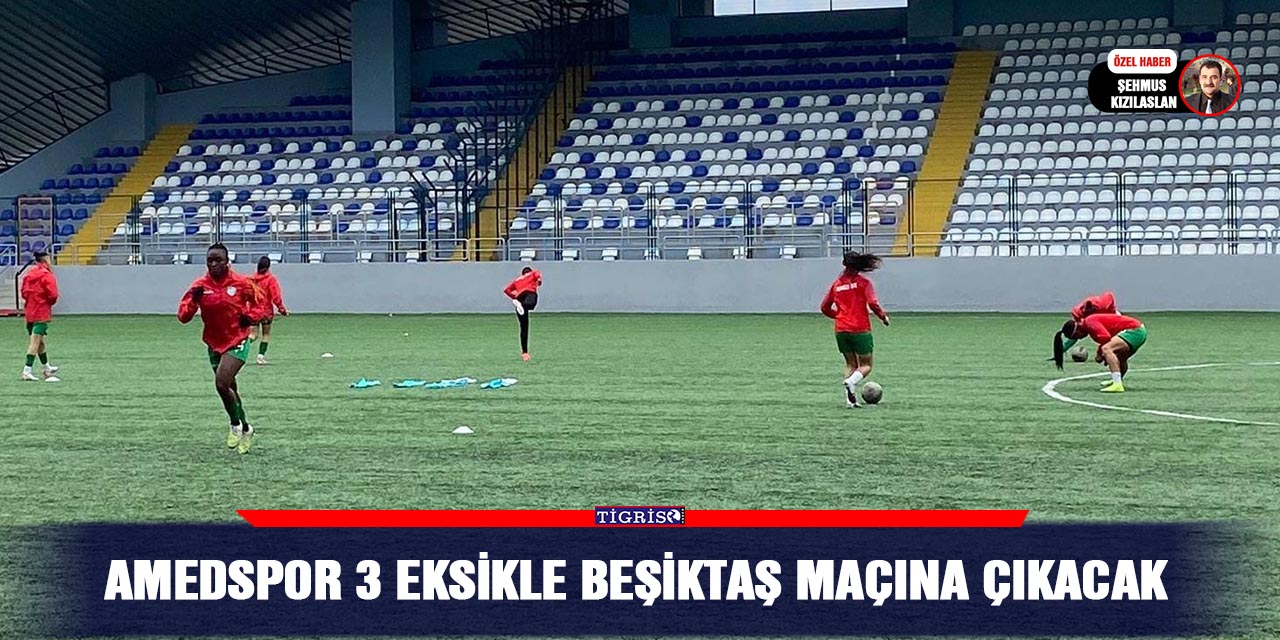 Amedspor 3 eksikle Beşiktaş maçına çıkacak