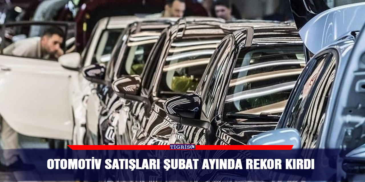 Otomotiv satışları şubat ayında rekor kırdı