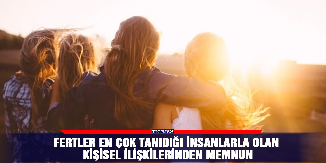 Fertler en çok tanıdığı insanlarla olan kişisel ilişkilerinden memnun