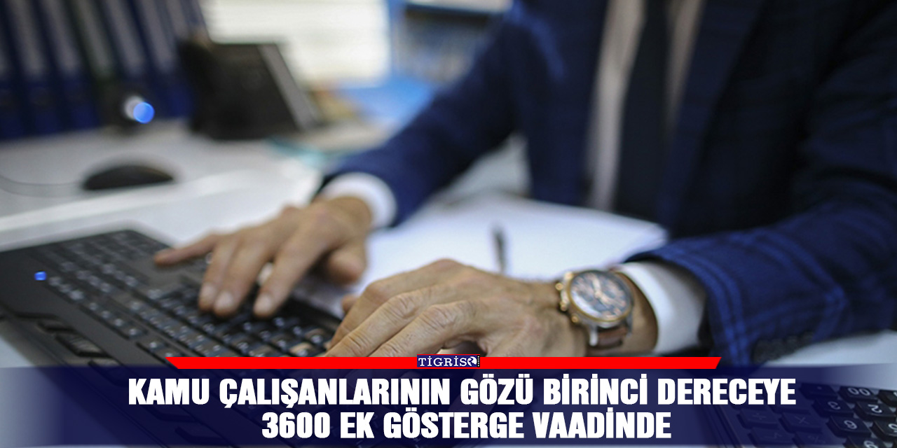 Kamu çalışanlarının gözü birinci dereceye 3600 ek gösterge vaadinde