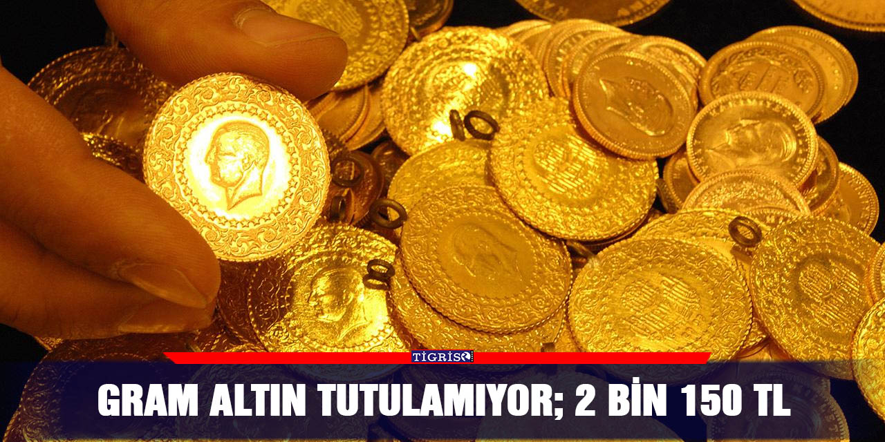 Gram altın tutulamıyor; 2 bin 150 TL