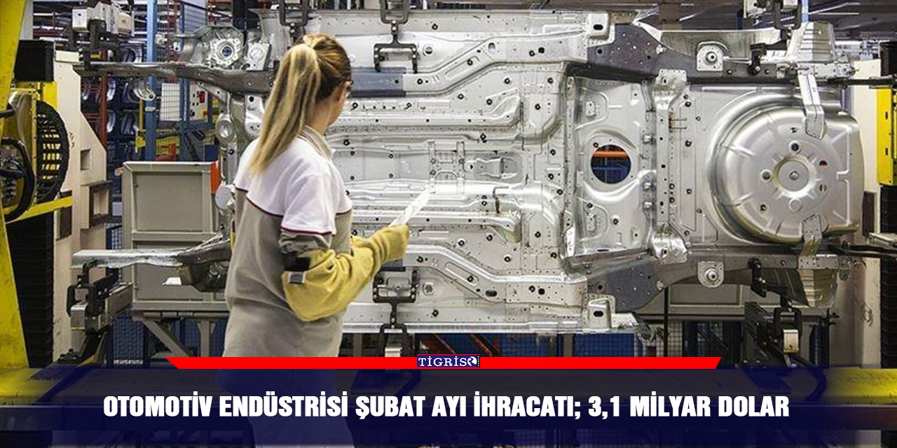Otomotiv endüstrisi Şubat ayı ihracatı; 3,1 milyar dolar