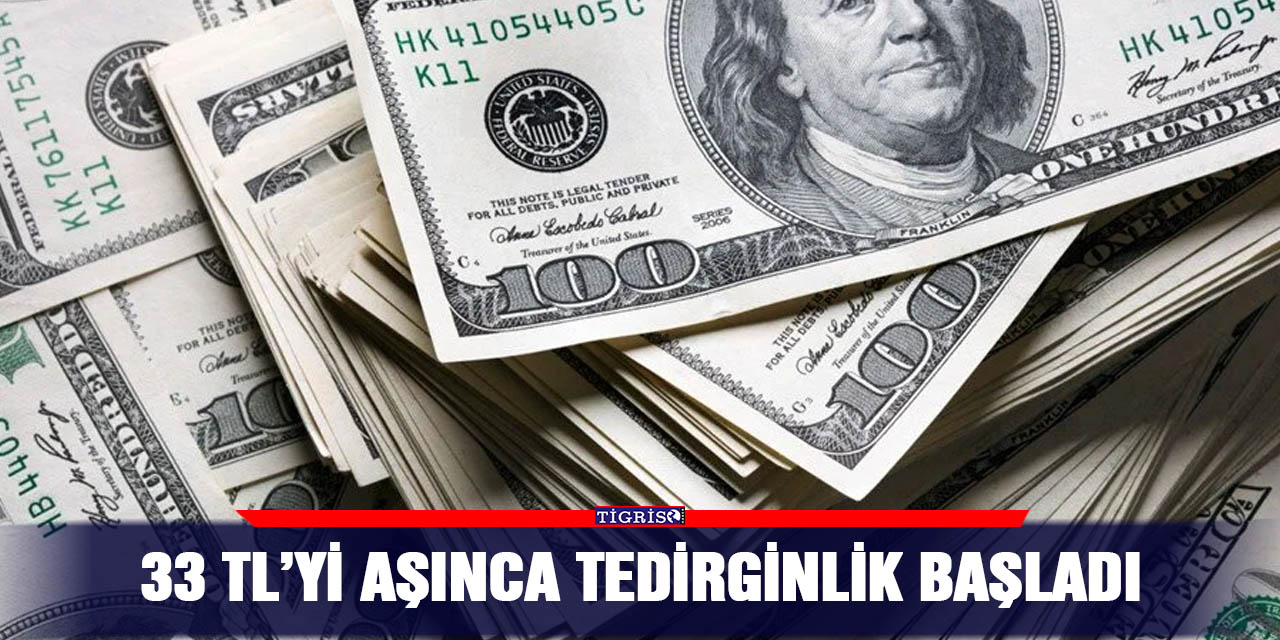 33 TL’yi aşınca tedirginlik başladı