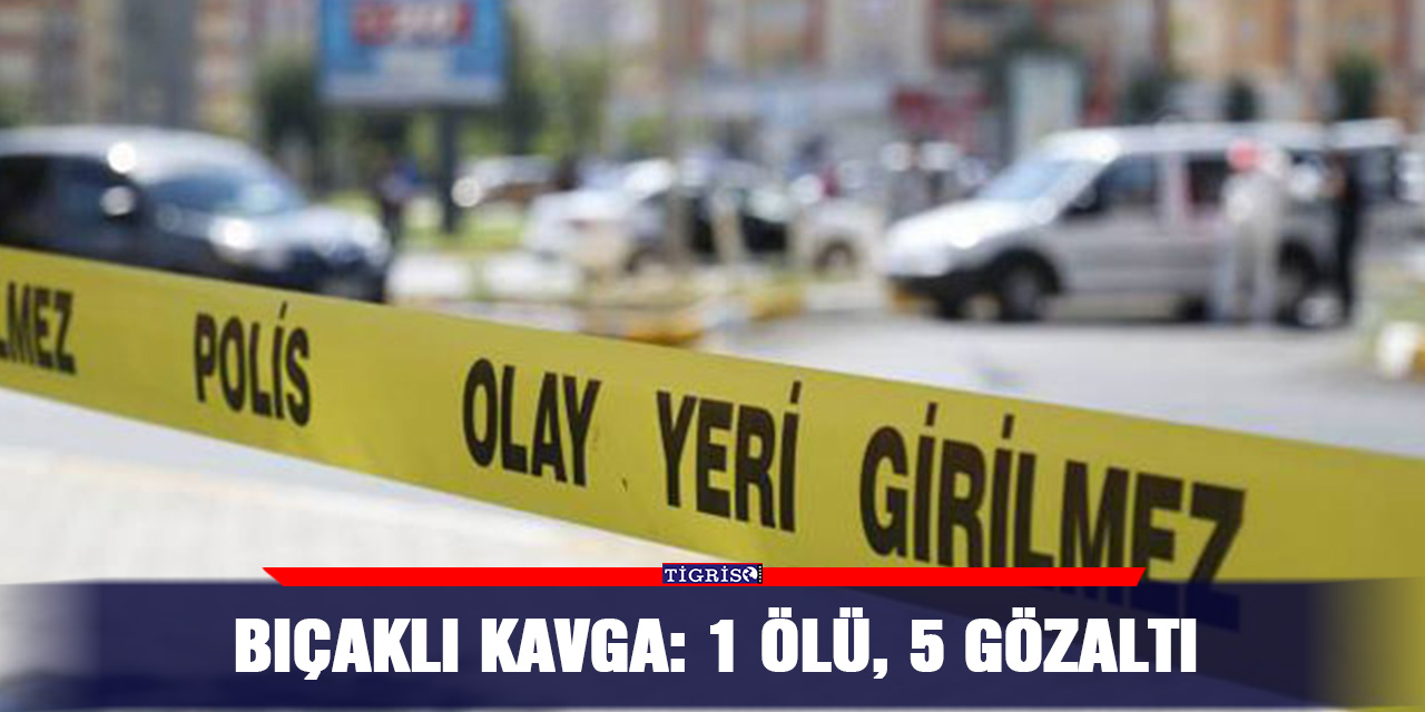 Bıçaklı kavga: 1 ölü, 5 gözaltı