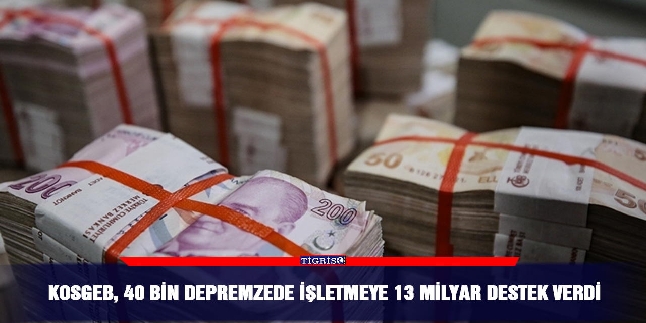 KOSGEB, 40 bin depremzede işletmeye 13 milyar destek verdi