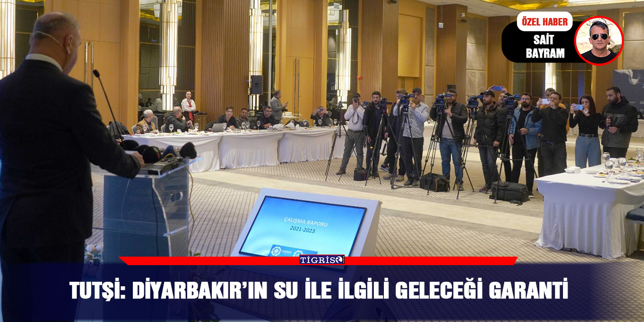 Tutşi: Diyarbakır’ın su ile ilgili geleceği garanti