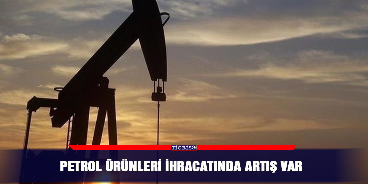 Petrol ürünleri ihracatında artış var