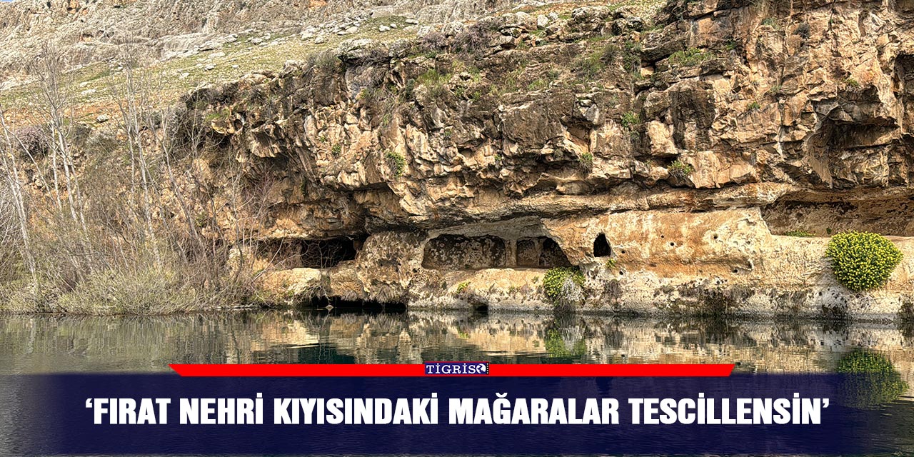 ‘Fırat Nehri kıyısındaki mağaralar tescillensin’