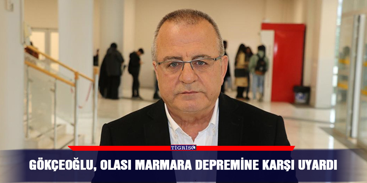 Gökçeoğlu, olası Marmara depremine karşı uyardı
