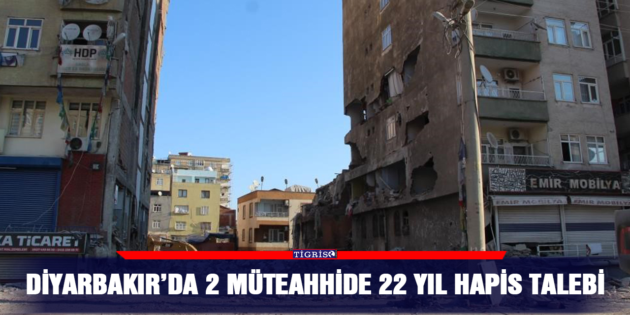 Diyarbakır’da 2 müteahhide 22 yıl hapis talebi