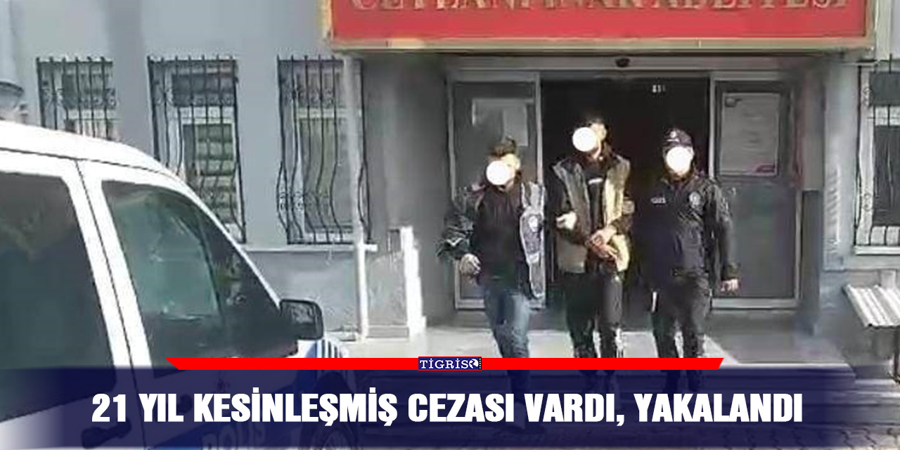 21 yıl kesinleşmiş cezası vardı, yakalandı