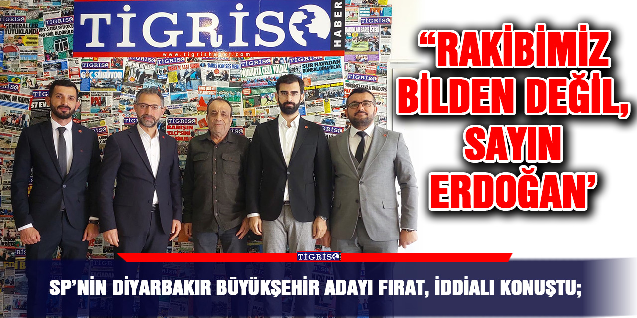 SP’nin Diyarbakır Büyükşehir Adayı Fırat, iddialı konuştu; “Rakibimiz Bilden değil, Sayın Erdoğan’