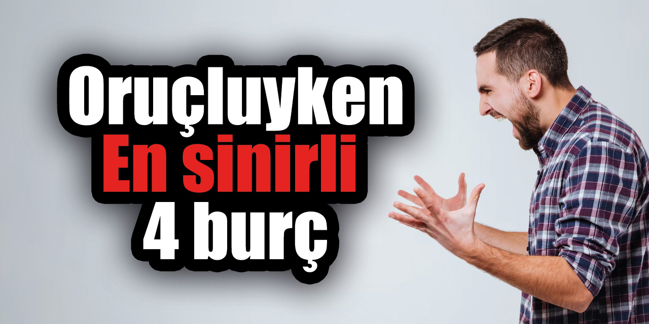 Oruç tutarken en agresif 4 burç!