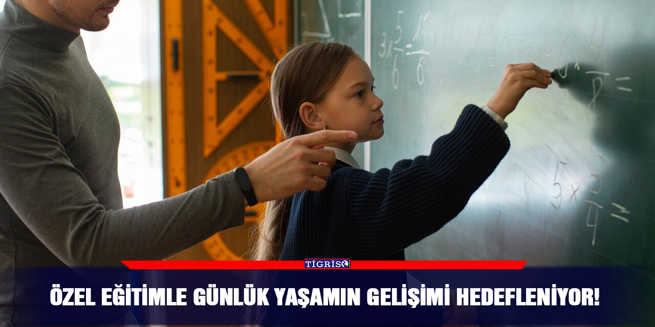 Özel eğitimle günlük yaşamın gelişimi hedefleniyor!