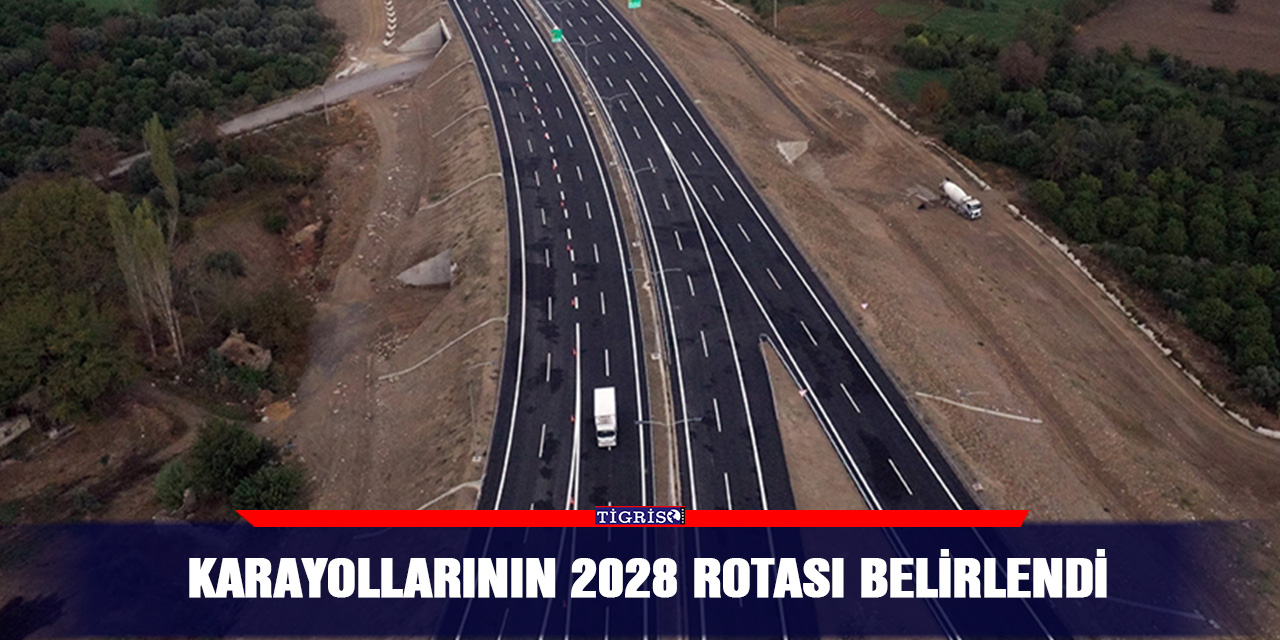 Karayollarının 2028 rotası belirlendi