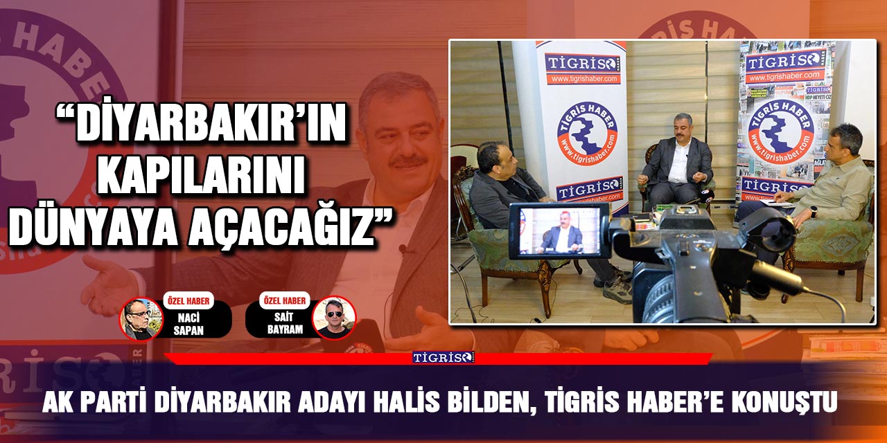 VİDEO - AK Parti Diyarbakır Adayı Halis Bilden, Tigris Haber’e konuştu