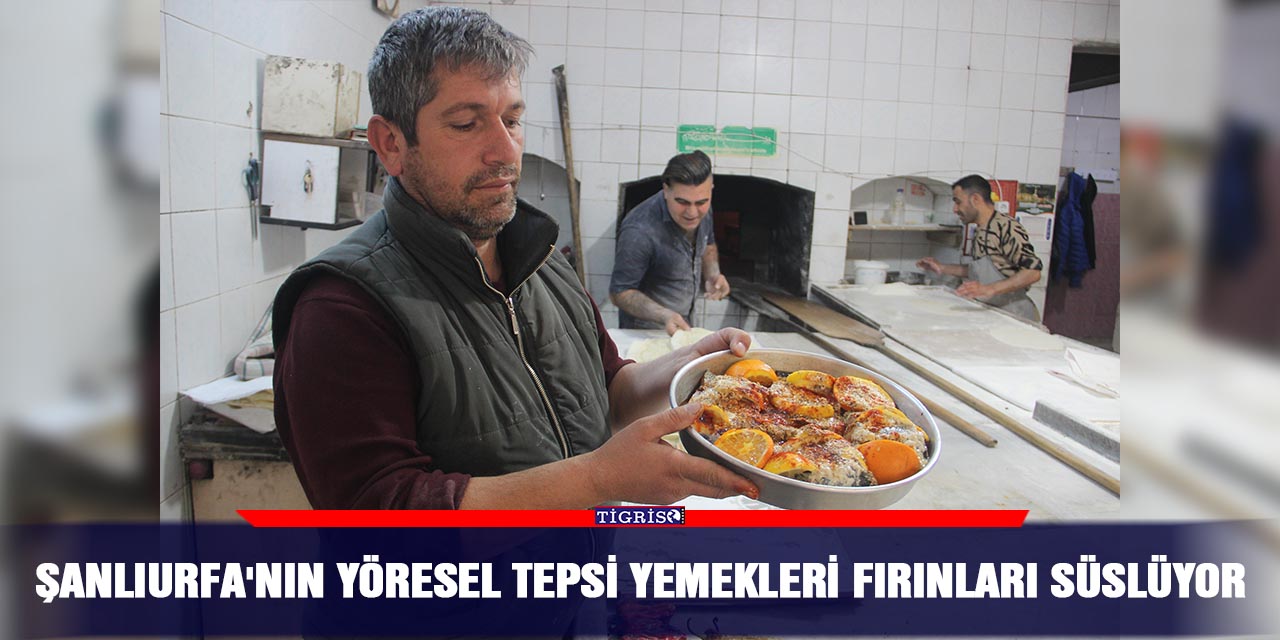 Şanlıurfa'nın yöresel tepsi yemekleri fırınları süslüyor