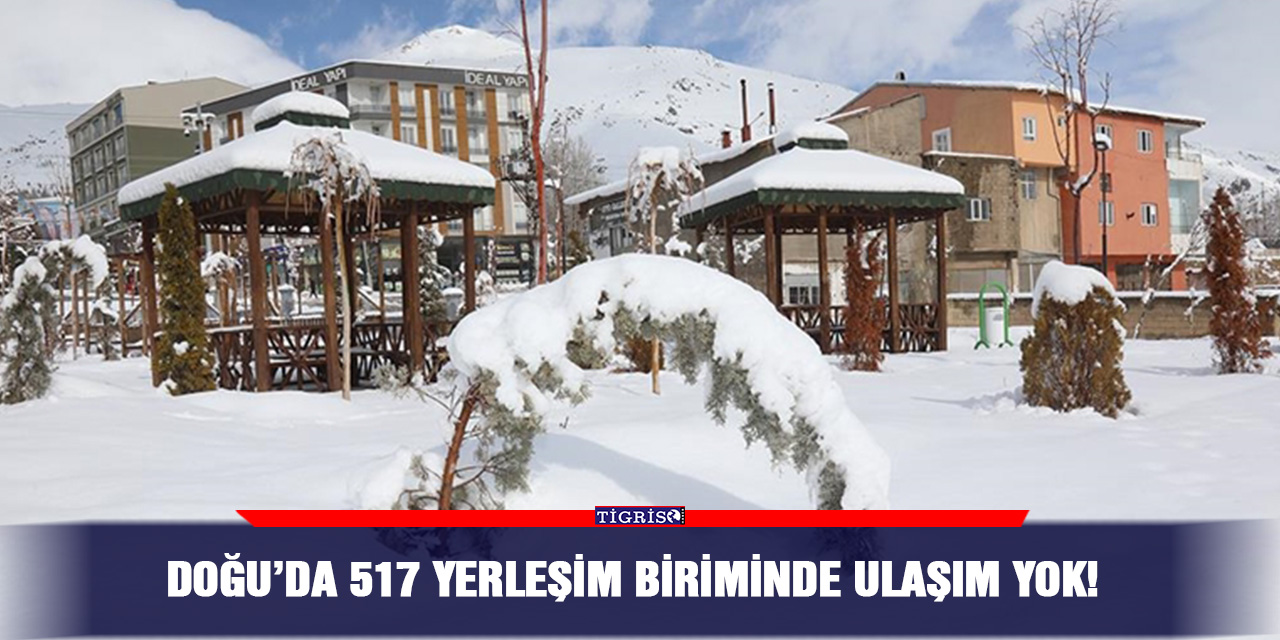 Doğu’da 517 yerleşim biriminde ulaşım yok!