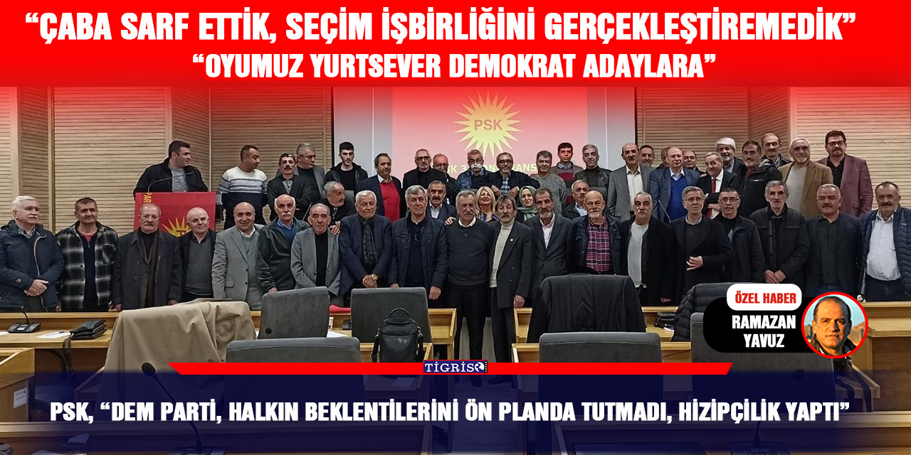 PSK, “DEM PARTİ, HALKIN BEKLENTİLERİNİ ÖN PLANDA TUTMADI, HİZİPÇİLİK YAPTI”