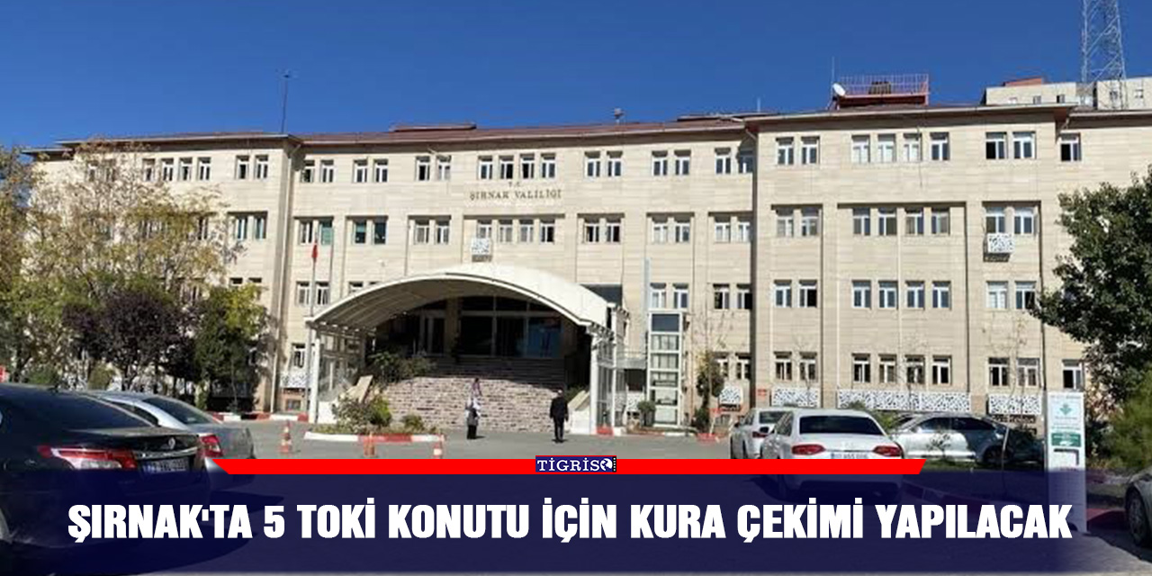 Şırnak'ta 5 TOKİ konutu için kura çekimi yapılacak